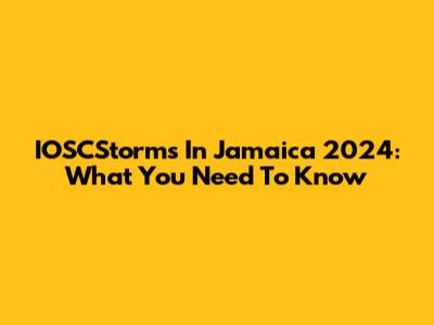 IOSCStorms In Jamaica 2024: What You Need To Know
