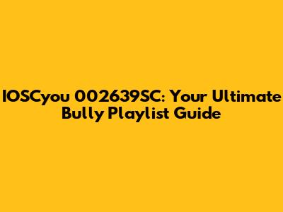 IOSCyou 002639SC: Your Ultimate Bully Playlist Guide