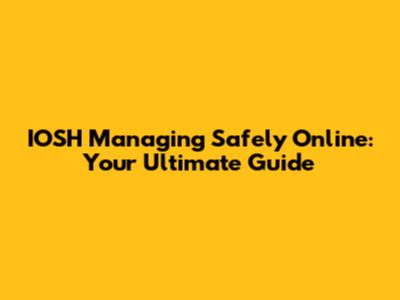 IOSH Managing Safely Online: Your Ultimate Guide