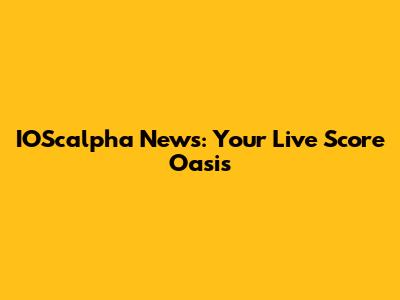 IOScalpha News: Your Live Score Oasis