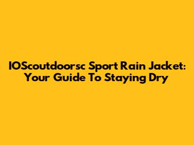 IOScoutdoorsc Sport Rain Jacket: Your Guide To Staying Dry