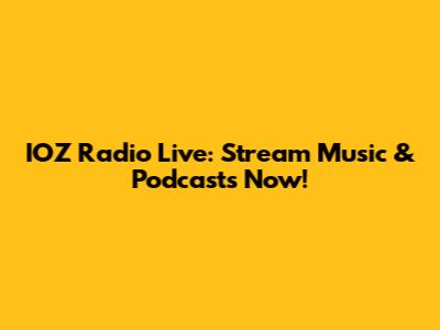IOZ Radio Live: Stream Music & Podcasts Now!