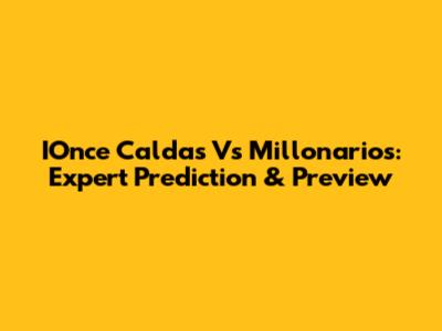 IOnce Caldas Vs Millonarios: Expert Prediction & Preview