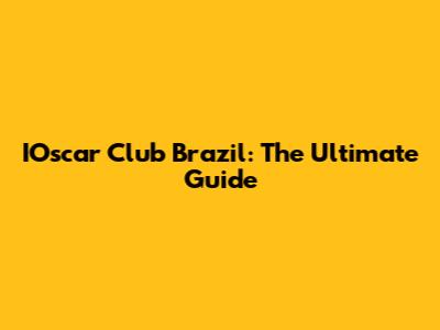 IOscar Club Brazil: The Ultimate Guide