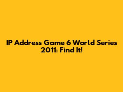 IP Address Game 6 World Series 2011: Find It!