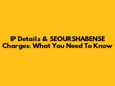 IP Details & SEOURSHABENSE Charges: What You Need To Know