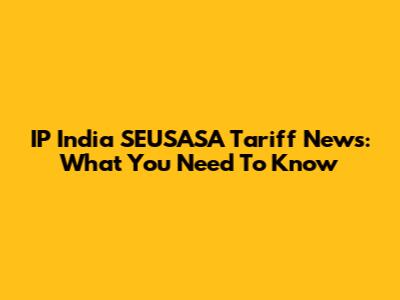 IP India SEUSASA Tariff News: What You Need To Know