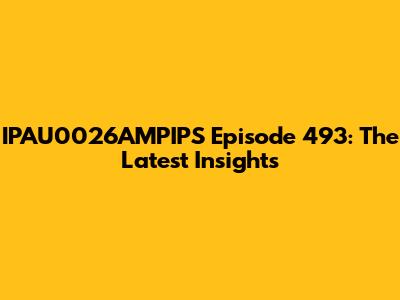 IPAU0026AMPIPS Episode 493: The Latest Insights