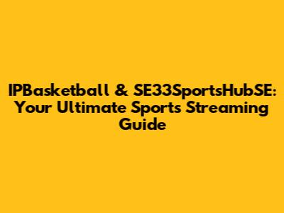 IPBasketball & SE33SportsHubSE: Your Ultimate Sports Streaming Guide