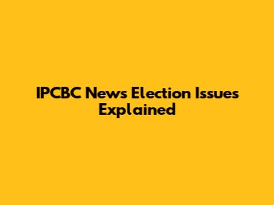 IPCBC News Election Issues Explained