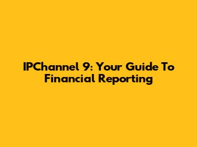 IPChannel 9: Your Guide To Financial Reporting