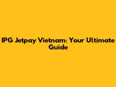 IPG Jetpay Vietnam: Your Ultimate Guide