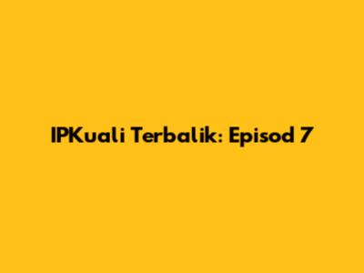 IPKuali Terbalik: Episod 7