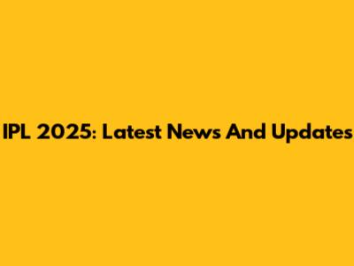 IPL 2025: Latest News And Updates