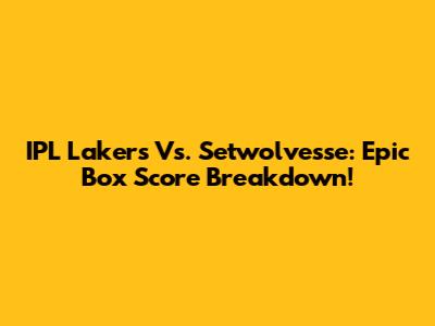 IPL Lakers Vs. Setwolvesse: Epic Box Score Breakdown!