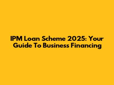 IPM Loan Scheme 2025: Your Guide To Business Financing