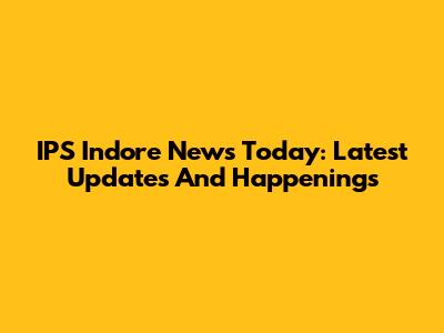 IPS Indore News Today: Latest Updates And Happenings