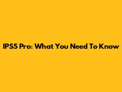 IPS5 Pro: What You Need To Know