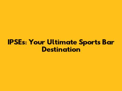 IPSE's: Your Ultimate Sports Bar Destination