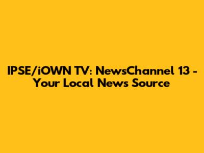 IPSE/iOWN TV: NewsChannel 13 - Your Local News Source