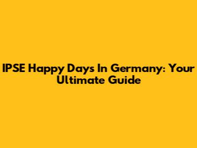 IPSE Happy Days In Germany: Your Ultimate Guide