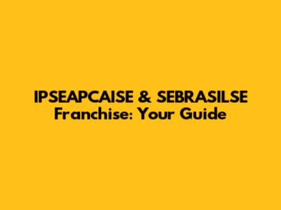 IPSEAPCAISE & SEBRASILSE Franchise: Your Guide
