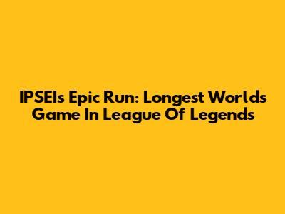 IPSEI's Epic Run: Longest Worlds Game In League Of Legends