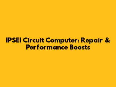 IPSEI Circuit Computer: Repair & Performance Boosts