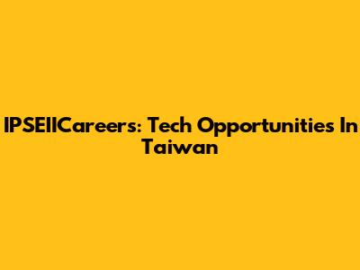 IPSEIICareers: Tech Opportunities In Taiwan