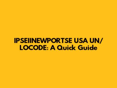 IPSEIINEWPORTSE USA UN/LOCODE: A Quick Guide