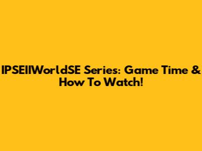 IPSEIIWorldSE Series: Game Time & How To Watch!
