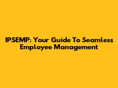 IPSEMP: Your Guide To Seamless Employee Management