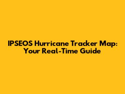 IPSEOS Hurricane Tracker Map: Your Real-Time Guide