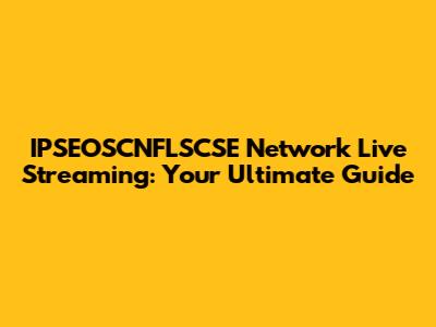 IPSEOSCNFLSCSE Network Live Streaming: Your Ultimate Guide