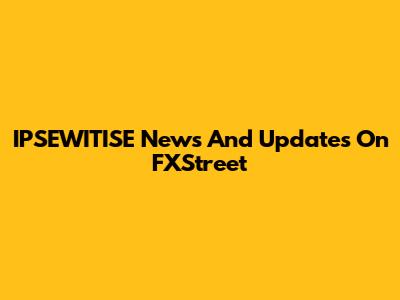IPSEWITISE News And Updates On FXStreet