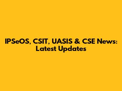 IPSeOS, CSIT, UASIS & CSE News: Latest Updates