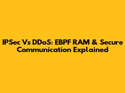 IPSec Vs DDoS: EBPF RAM & Secure Communication Explained