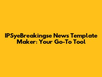 IPSyeBreakingse News Template Maker: Your Go-To Tool