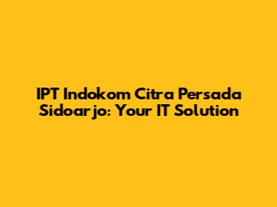 IPT Indokom Citra Persada Sidoarjo: Your IT Solution