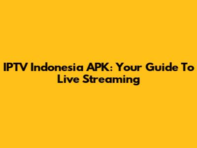 IPTV Indonesia APK: Your Guide To Live Streaming