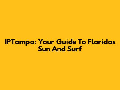 IPTampa: Your Guide To Florida's Sun And Surf