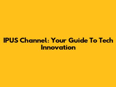 IPUS Channel: Your Guide To Tech Innovation