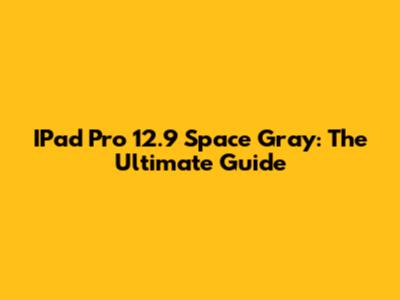 IPad Pro 12.9 Space Gray: The Ultimate Guide