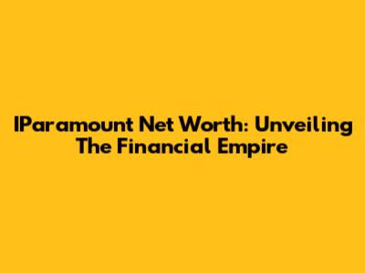IParamount Net Worth: Unveiling The Financial Empire