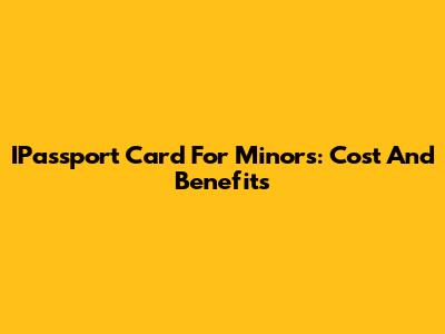 IPassport Card For Minors: Cost And Benefits