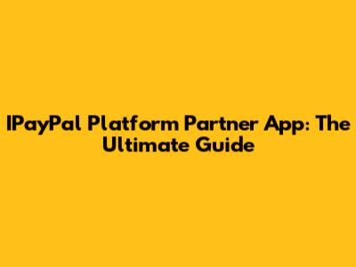 IPayPal Platform Partner App: The Ultimate Guide