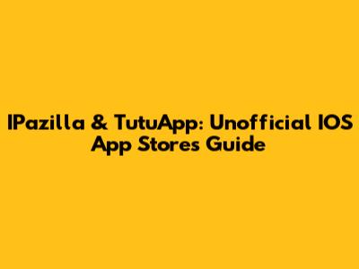 IPazilla & TutuApp: Unofficial IOS App Stores Guide