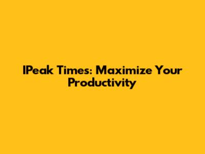 IPeak Times: Maximize Your Productivity