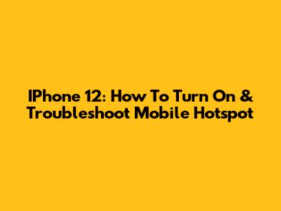 IPhone 12: How To Turn On & Troubleshoot Mobile Hotspot