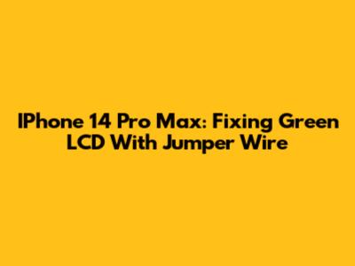 IPhone 14 Pro Max: Fixing Green LCD With Jumper Wire